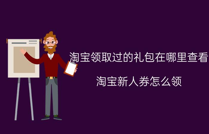 淘宝领取过的礼包在哪里查看 淘宝新人券怎么领？